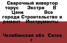 Сварочный инвертор торус-250 Экстра, 220В › Цена ­ 12 000 - Все города Строительство и ремонт » Инструменты   . Челябинская обл.,Сатка г.